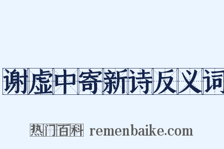 谢虚中寄新诗反义词是什么意思的图片